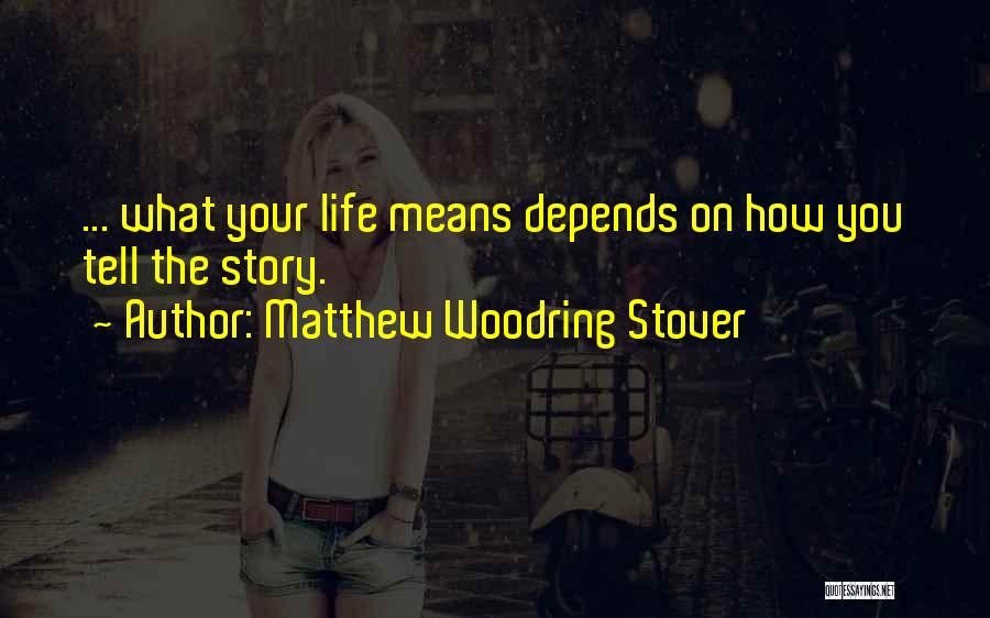 Matthew Woodring Stover Quotes: ... What Your Life Means Depends On How You Tell The Story.
