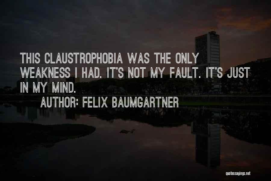 Felix Baumgartner Quotes: This Claustrophobia Was The Only Weakness I Had. It's Not My Fault. It's Just In My Mind.