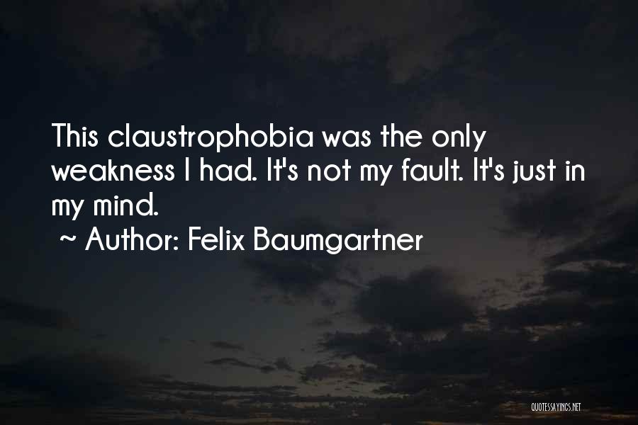 Felix Baumgartner Quotes: This Claustrophobia Was The Only Weakness I Had. It's Not My Fault. It's Just In My Mind.