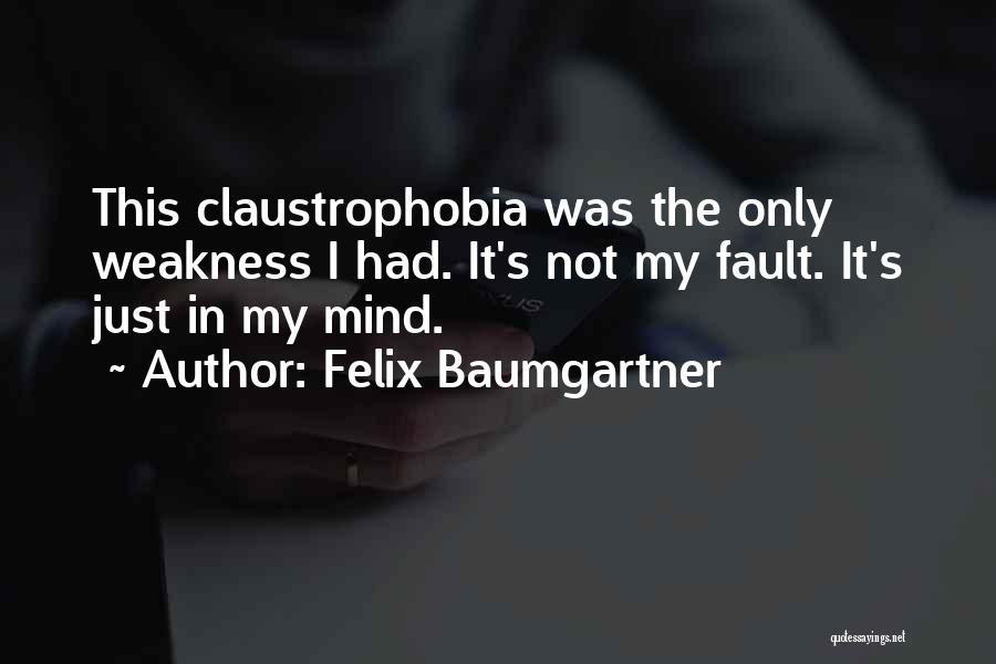 Felix Baumgartner Quotes: This Claustrophobia Was The Only Weakness I Had. It's Not My Fault. It's Just In My Mind.