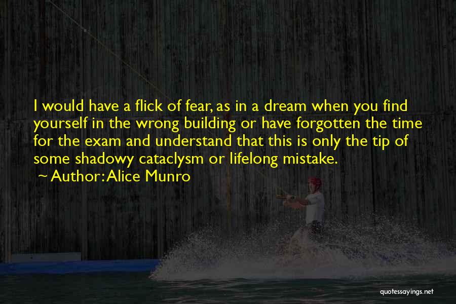 Alice Munro Quotes: I Would Have A Flick Of Fear, As In A Dream When You Find Yourself In The Wrong Building Or