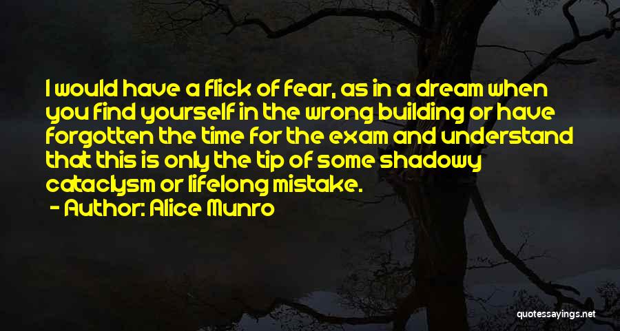 Alice Munro Quotes: I Would Have A Flick Of Fear, As In A Dream When You Find Yourself In The Wrong Building Or