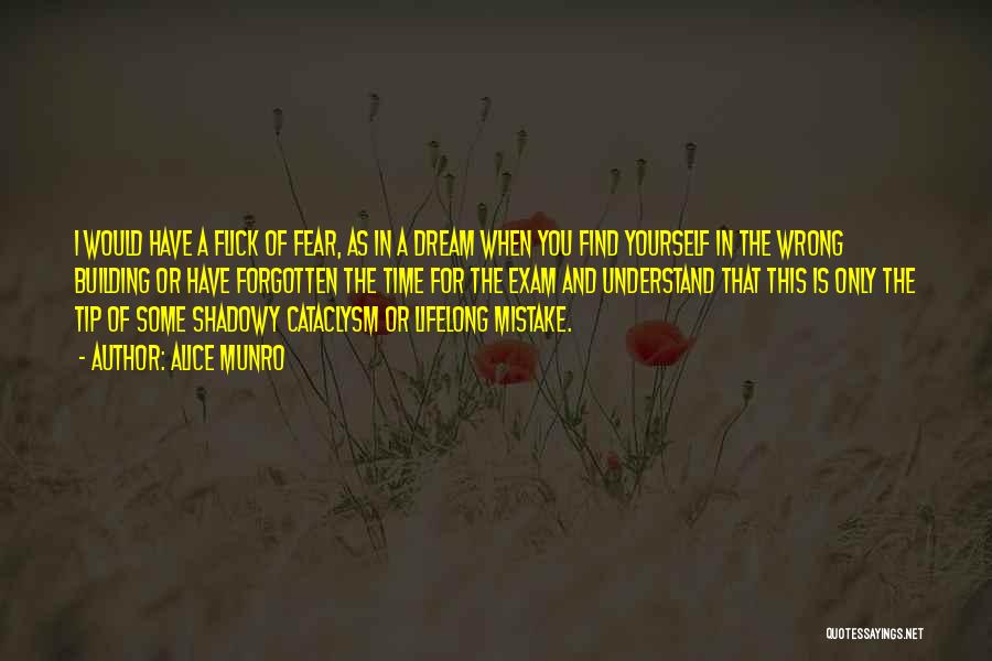 Alice Munro Quotes: I Would Have A Flick Of Fear, As In A Dream When You Find Yourself In The Wrong Building Or