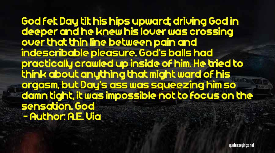 A.E. Via Quotes: God Felt Day Tilt His Hips Upward; Driving God In Deeper And He Knew His Lover Was Crossing Over That