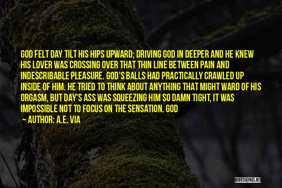 A.E. Via Quotes: God Felt Day Tilt His Hips Upward; Driving God In Deeper And He Knew His Lover Was Crossing Over That