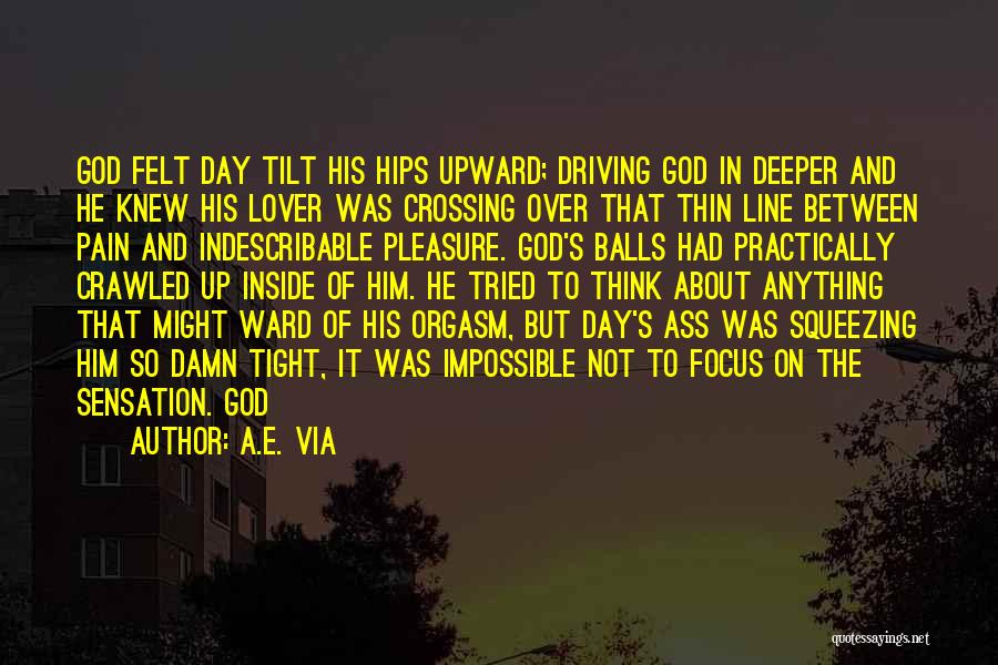 A.E. Via Quotes: God Felt Day Tilt His Hips Upward; Driving God In Deeper And He Knew His Lover Was Crossing Over That