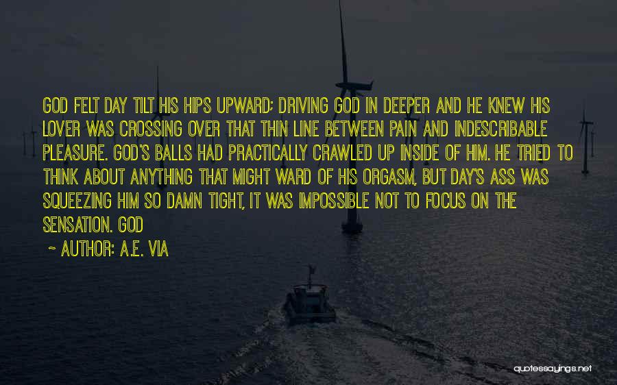 A.E. Via Quotes: God Felt Day Tilt His Hips Upward; Driving God In Deeper And He Knew His Lover Was Crossing Over That