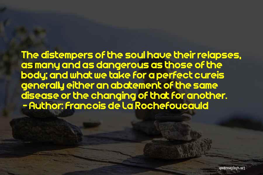 Francois De La Rochefoucauld Quotes: The Distempers Of The Soul Have Their Relapses, As Many And As Dangerous As Those Of The Body; And What