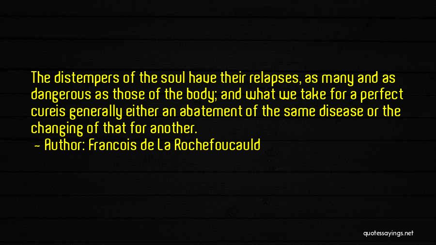 Francois De La Rochefoucauld Quotes: The Distempers Of The Soul Have Their Relapses, As Many And As Dangerous As Those Of The Body; And What