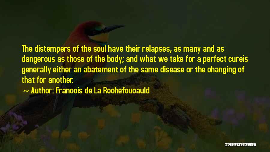 Francois De La Rochefoucauld Quotes: The Distempers Of The Soul Have Their Relapses, As Many And As Dangerous As Those Of The Body; And What