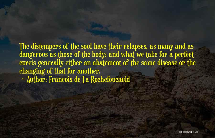 Francois De La Rochefoucauld Quotes: The Distempers Of The Soul Have Their Relapses, As Many And As Dangerous As Those Of The Body; And What