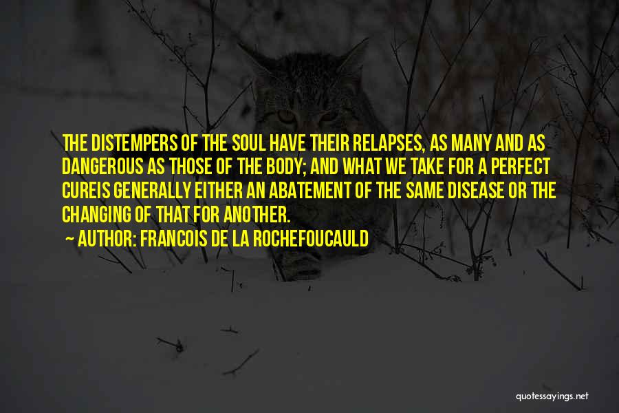 Francois De La Rochefoucauld Quotes: The Distempers Of The Soul Have Their Relapses, As Many And As Dangerous As Those Of The Body; And What