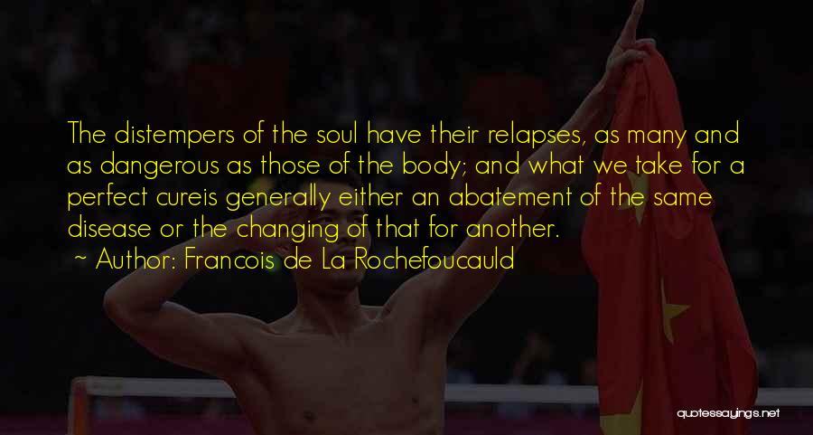 Francois De La Rochefoucauld Quotes: The Distempers Of The Soul Have Their Relapses, As Many And As Dangerous As Those Of The Body; And What