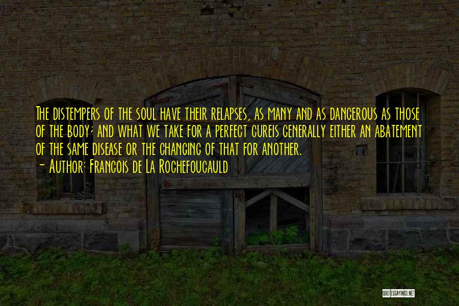 Francois De La Rochefoucauld Quotes: The Distempers Of The Soul Have Their Relapses, As Many And As Dangerous As Those Of The Body; And What