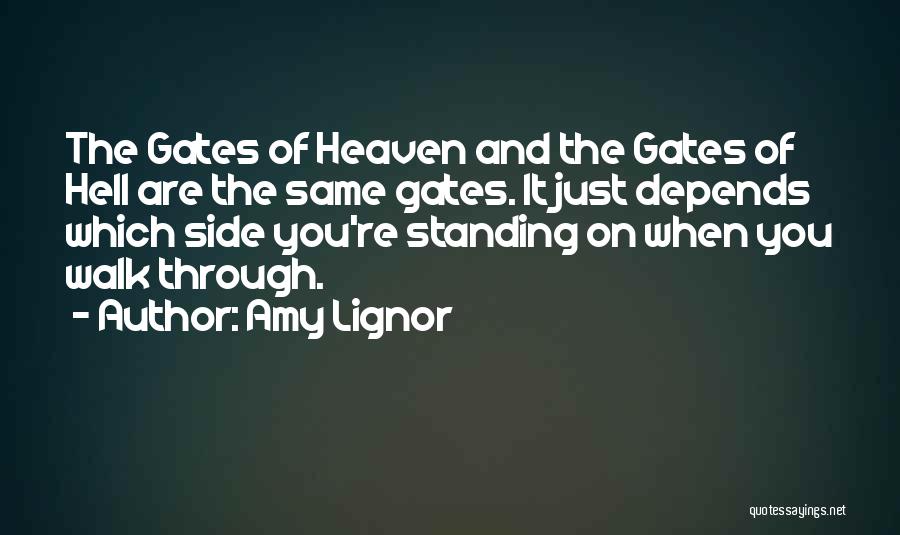 Amy Lignor Quotes: The Gates Of Heaven And The Gates Of Hell Are The Same Gates. It Just Depends Which Side You're Standing