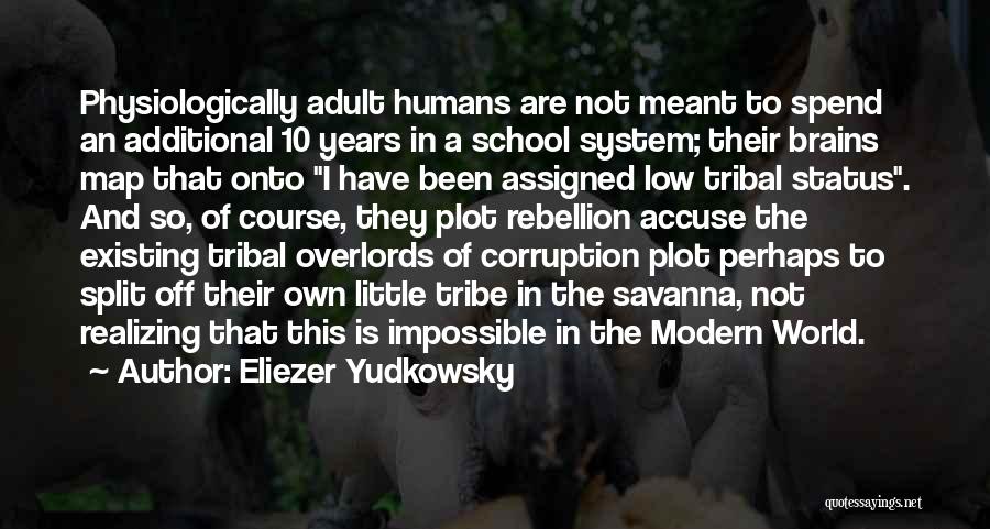 Eliezer Yudkowsky Quotes: Physiologically Adult Humans Are Not Meant To Spend An Additional 10 Years In A School System; Their Brains Map That