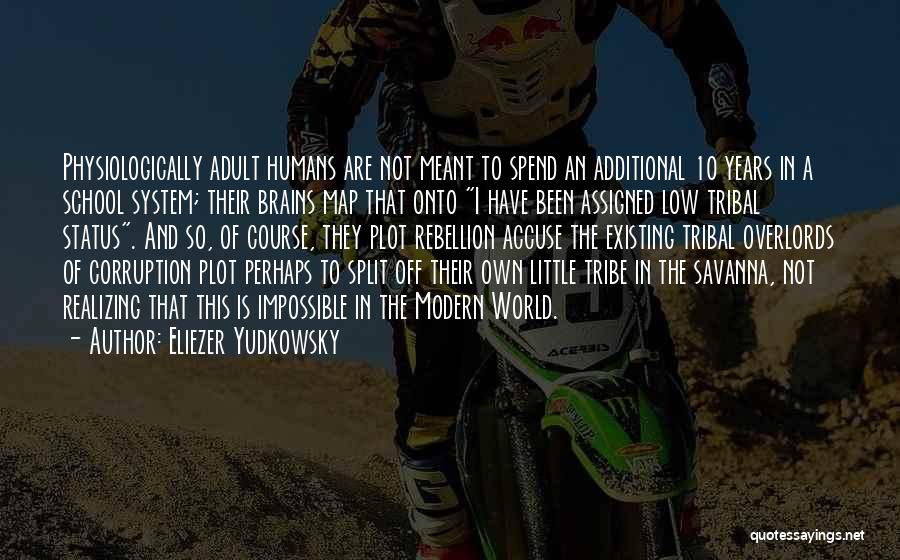 Eliezer Yudkowsky Quotes: Physiologically Adult Humans Are Not Meant To Spend An Additional 10 Years In A School System; Their Brains Map That