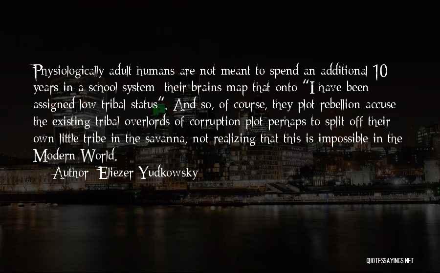 Eliezer Yudkowsky Quotes: Physiologically Adult Humans Are Not Meant To Spend An Additional 10 Years In A School System; Their Brains Map That