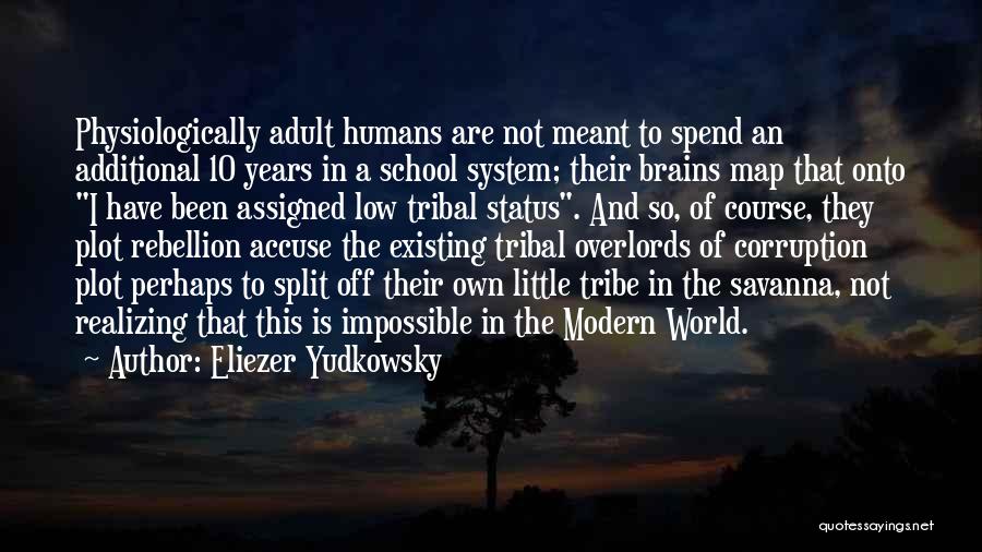 Eliezer Yudkowsky Quotes: Physiologically Adult Humans Are Not Meant To Spend An Additional 10 Years In A School System; Their Brains Map That