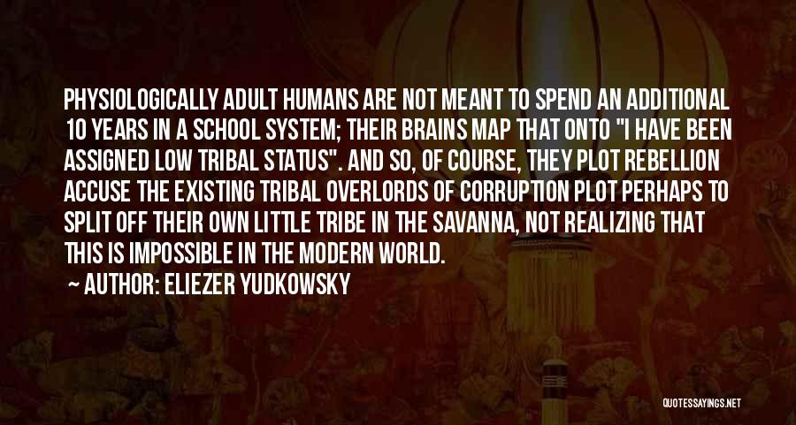 Eliezer Yudkowsky Quotes: Physiologically Adult Humans Are Not Meant To Spend An Additional 10 Years In A School System; Their Brains Map That