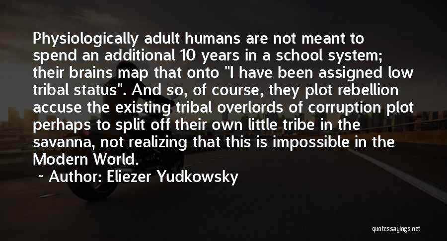 Eliezer Yudkowsky Quotes: Physiologically Adult Humans Are Not Meant To Spend An Additional 10 Years In A School System; Their Brains Map That