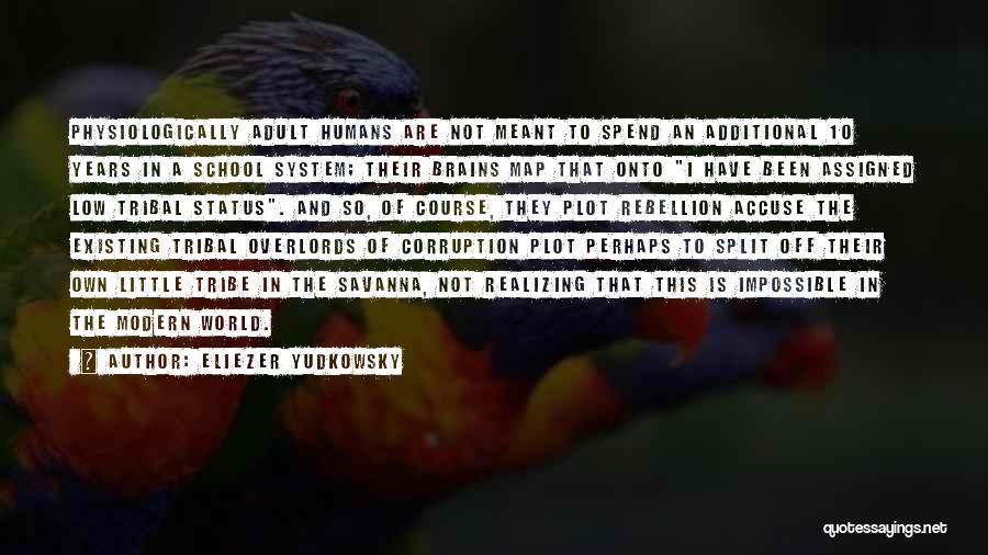 Eliezer Yudkowsky Quotes: Physiologically Adult Humans Are Not Meant To Spend An Additional 10 Years In A School System; Their Brains Map That