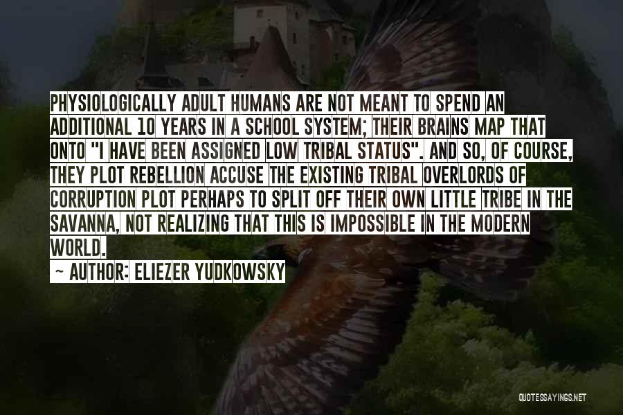 Eliezer Yudkowsky Quotes: Physiologically Adult Humans Are Not Meant To Spend An Additional 10 Years In A School System; Their Brains Map That