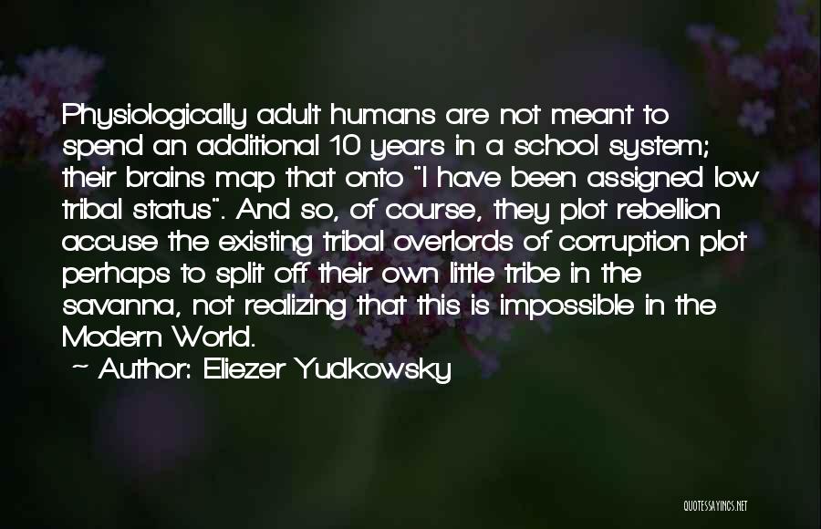 Eliezer Yudkowsky Quotes: Physiologically Adult Humans Are Not Meant To Spend An Additional 10 Years In A School System; Their Brains Map That