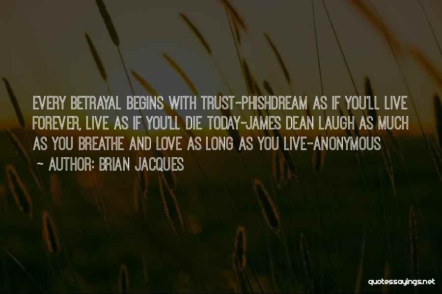 Brian Jacques Quotes: Every Betrayal Begins With Trust-phishdream As If You'll Live Forever, Live As If You'll Die Today-james Dean Laugh As Much