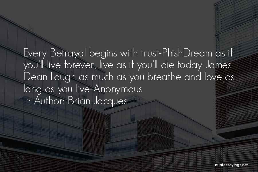Brian Jacques Quotes: Every Betrayal Begins With Trust-phishdream As If You'll Live Forever, Live As If You'll Die Today-james Dean Laugh As Much