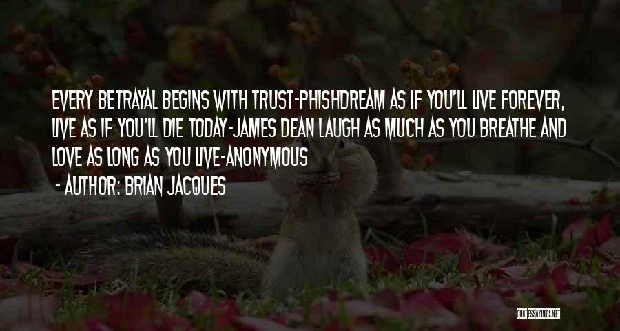 Brian Jacques Quotes: Every Betrayal Begins With Trust-phishdream As If You'll Live Forever, Live As If You'll Die Today-james Dean Laugh As Much