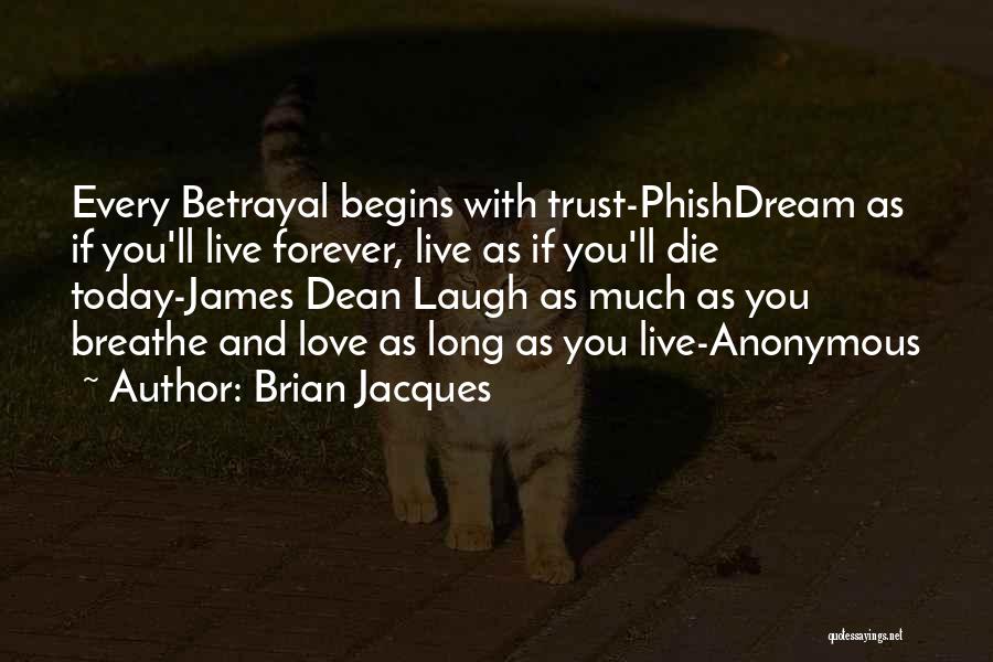 Brian Jacques Quotes: Every Betrayal Begins With Trust-phishdream As If You'll Live Forever, Live As If You'll Die Today-james Dean Laugh As Much