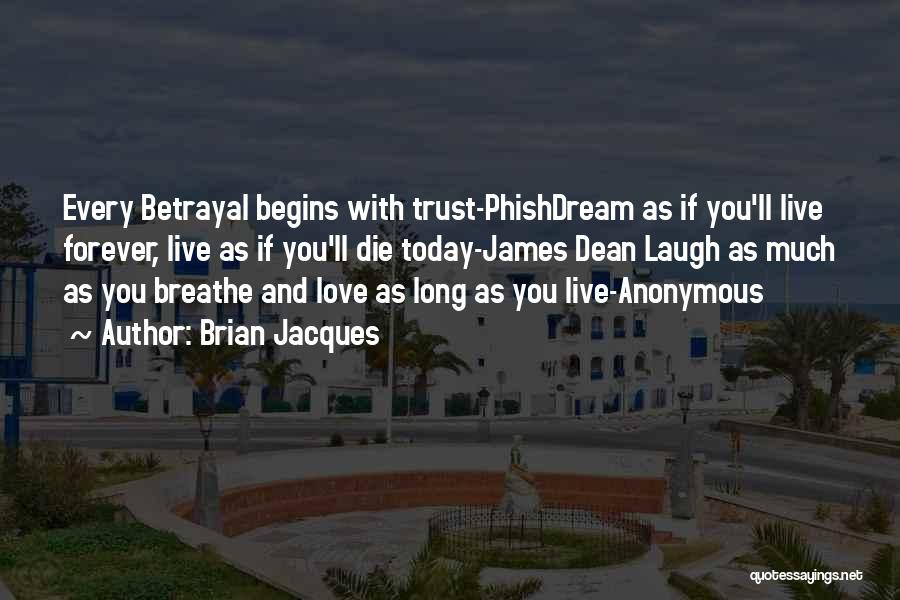 Brian Jacques Quotes: Every Betrayal Begins With Trust-phishdream As If You'll Live Forever, Live As If You'll Die Today-james Dean Laugh As Much