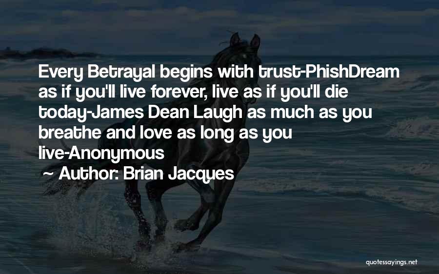 Brian Jacques Quotes: Every Betrayal Begins With Trust-phishdream As If You'll Live Forever, Live As If You'll Die Today-james Dean Laugh As Much