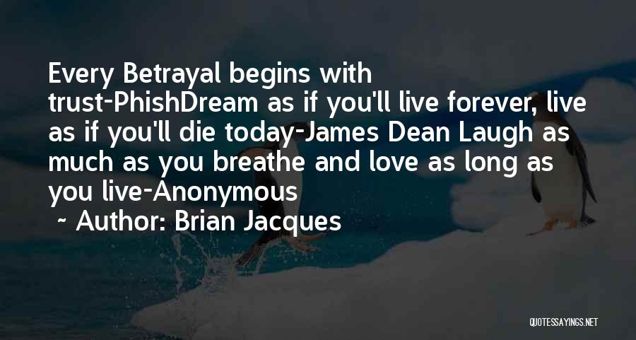 Brian Jacques Quotes: Every Betrayal Begins With Trust-phishdream As If You'll Live Forever, Live As If You'll Die Today-james Dean Laugh As Much
