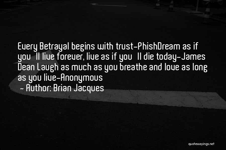 Brian Jacques Quotes: Every Betrayal Begins With Trust-phishdream As If You'll Live Forever, Live As If You'll Die Today-james Dean Laugh As Much