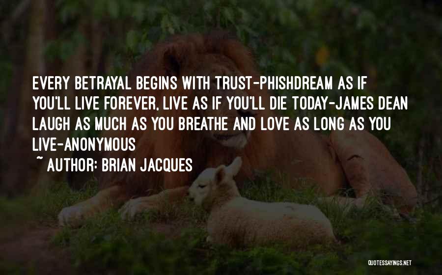 Brian Jacques Quotes: Every Betrayal Begins With Trust-phishdream As If You'll Live Forever, Live As If You'll Die Today-james Dean Laugh As Much