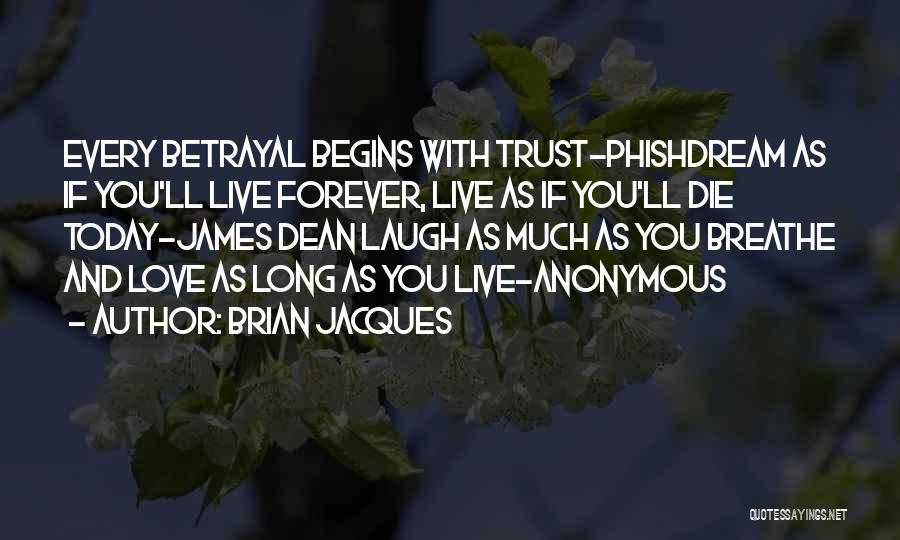 Brian Jacques Quotes: Every Betrayal Begins With Trust-phishdream As If You'll Live Forever, Live As If You'll Die Today-james Dean Laugh As Much