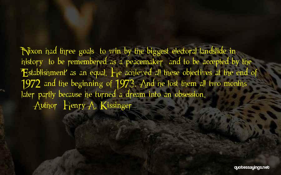 Henry A. Kissinger Quotes: Nixon Had Three Goals: To Win By The Biggest Electoral Landslide In History; To Be Remembered As A Peacemaker; And