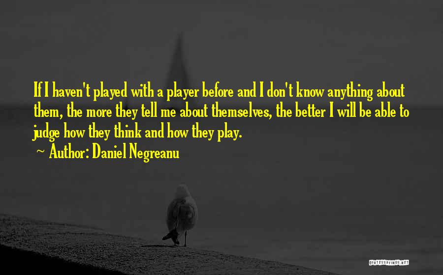 Daniel Negreanu Quotes: If I Haven't Played With A Player Before And I Don't Know Anything About Them, The More They Tell Me