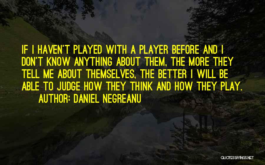 Daniel Negreanu Quotes: If I Haven't Played With A Player Before And I Don't Know Anything About Them, The More They Tell Me