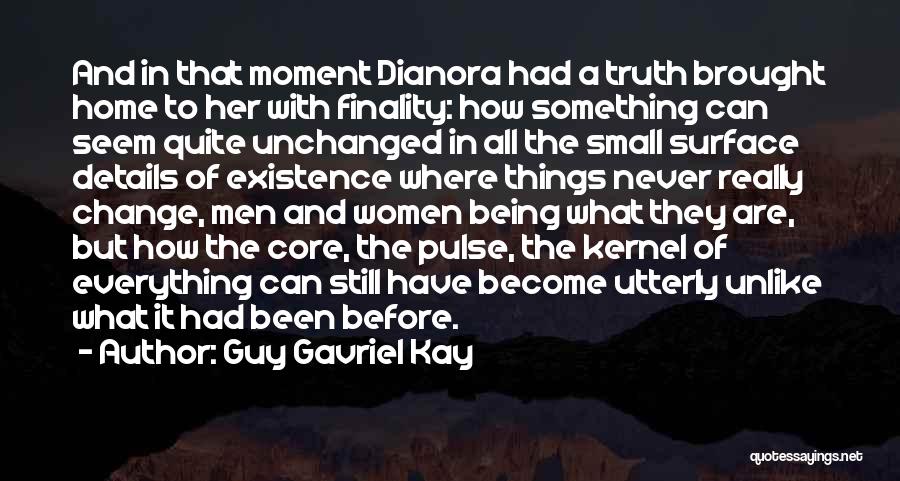 Guy Gavriel Kay Quotes: And In That Moment Dianora Had A Truth Brought Home To Her With Finality: How Something Can Seem Quite Unchanged