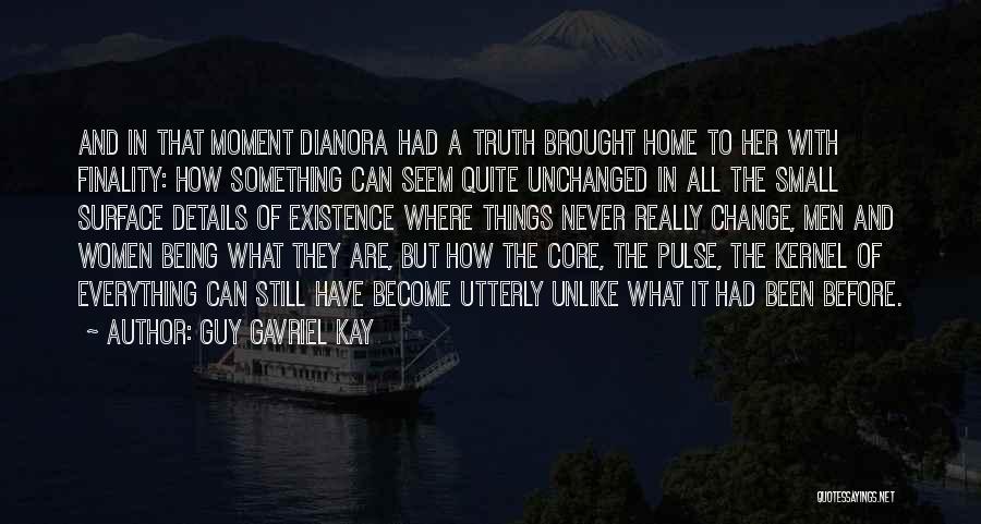 Guy Gavriel Kay Quotes: And In That Moment Dianora Had A Truth Brought Home To Her With Finality: How Something Can Seem Quite Unchanged