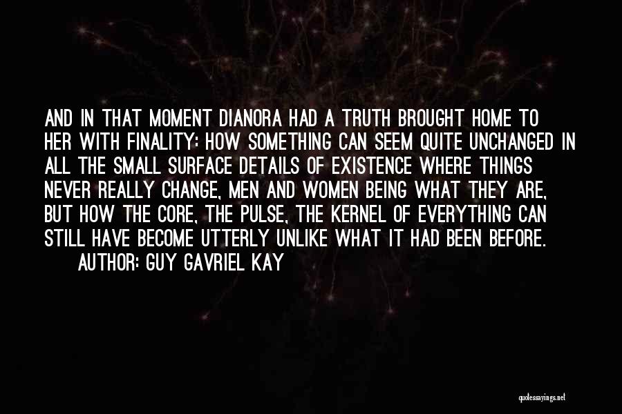 Guy Gavriel Kay Quotes: And In That Moment Dianora Had A Truth Brought Home To Her With Finality: How Something Can Seem Quite Unchanged