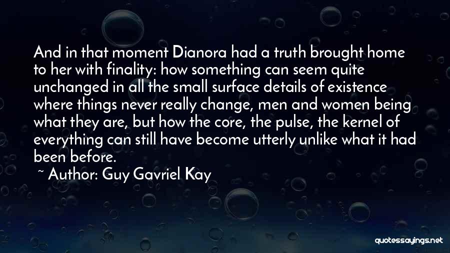 Guy Gavriel Kay Quotes: And In That Moment Dianora Had A Truth Brought Home To Her With Finality: How Something Can Seem Quite Unchanged