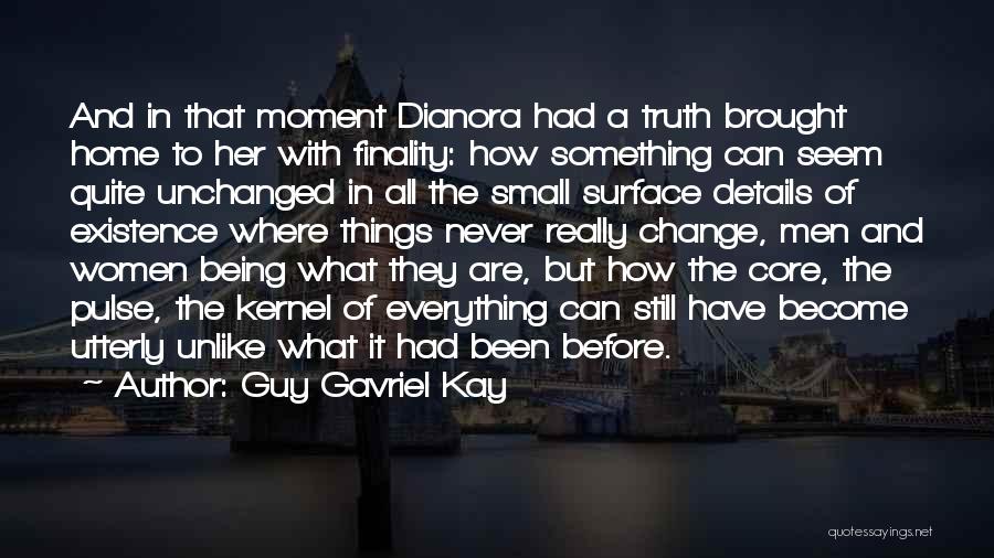 Guy Gavriel Kay Quotes: And In That Moment Dianora Had A Truth Brought Home To Her With Finality: How Something Can Seem Quite Unchanged