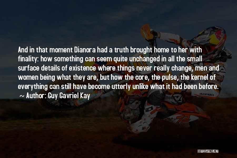 Guy Gavriel Kay Quotes: And In That Moment Dianora Had A Truth Brought Home To Her With Finality: How Something Can Seem Quite Unchanged