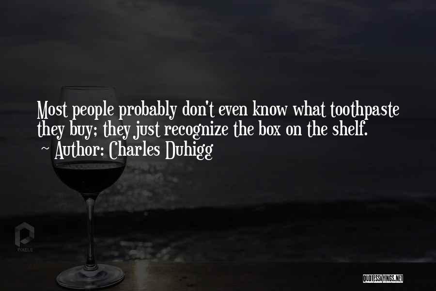 Charles Duhigg Quotes: Most People Probably Don't Even Know What Toothpaste They Buy; They Just Recognize The Box On The Shelf.