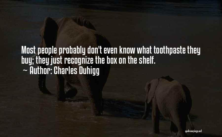 Charles Duhigg Quotes: Most People Probably Don't Even Know What Toothpaste They Buy; They Just Recognize The Box On The Shelf.