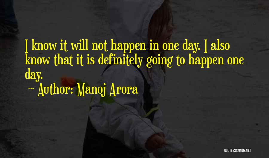 Manoj Arora Quotes: I Know It Will Not Happen In One Day. I Also Know That It Is Definitely Going To Happen One